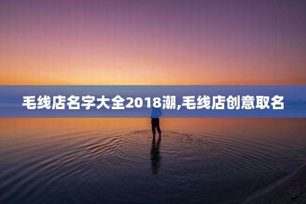 毛线店名字大全2018潮,毛线店创意取名