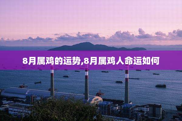 8月属鸡的运势,8月属鸡人命运如何