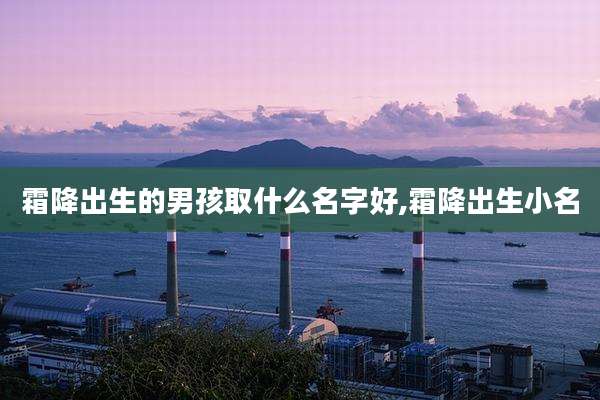 霜降出生的男孩取什么名字好,霜降出生小名