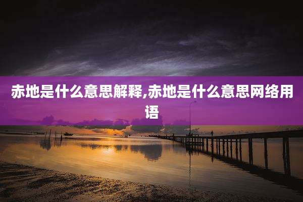 赤地是什么意思解释,赤地是什么意思网络用语