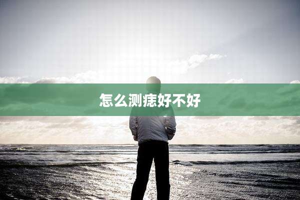 怎么测痣好不好