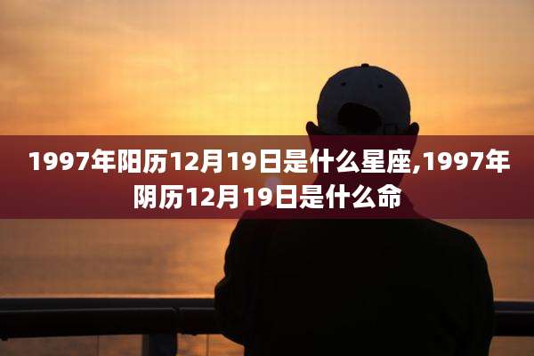 1997年阳历12月19日是什么星座,1997年阴历12月19日是什么命