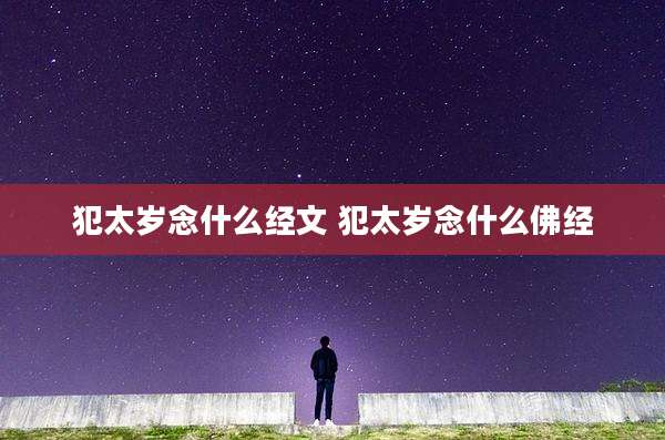 犯太岁念什么经文 犯太岁念什么佛经
