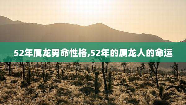 52年属龙男命性格,52年的属龙人的命运