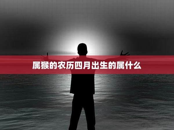 属猴的农历四月出生的属什么