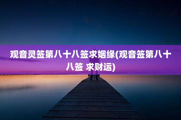 观音灵签第八十八签求姻缘(观音签第八十八签 求财运)