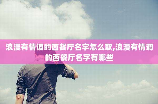 浪漫有情调的西餐厅名字怎么取,浪漫有情调的西餐厅名字有哪些