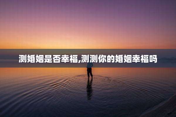 测婚姻是否幸福,测测你的婚姻幸福吗