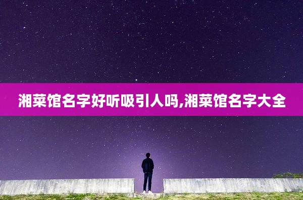 湘菜馆名字好听吸引人吗,湘菜馆名字大全