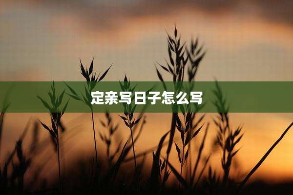 定亲写日子怎么写