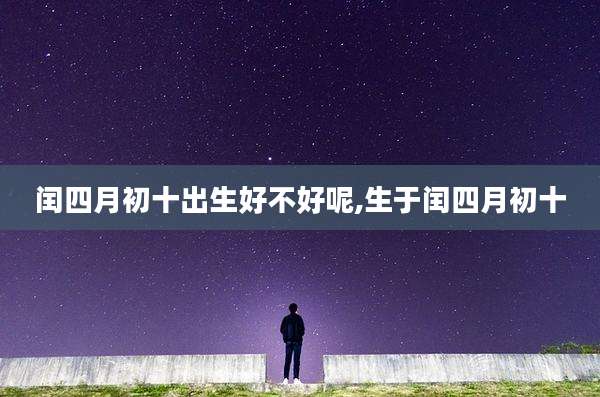 闰四月初十出生好不好呢,生于闰四月初十