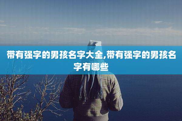 带有强字的男孩名字大全,带有强字的男孩名字有哪些