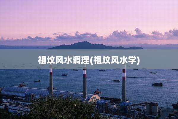 祖坟风水调理(祖坟风水学)