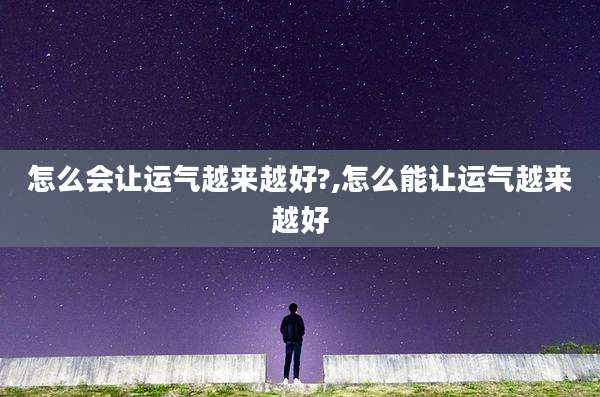 怎么会让运气越来越好?,怎么能让运气越来越好