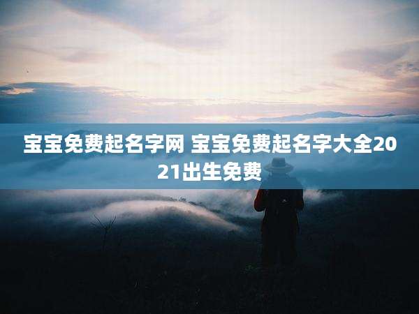 宝宝免费起名字网 宝宝免费起名字大全2021出生免费