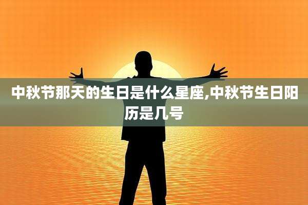 中秋节那天的生日是什么星座,中秋节生日阳历是几号