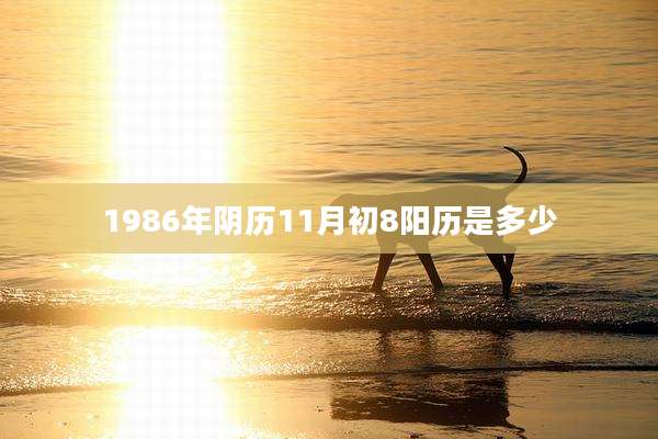 1986年阴历11月初8阳历是多少