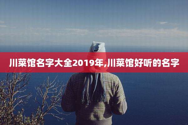 川菜馆名字大全2019年,川菜馆好听的名字
