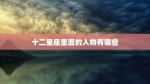 十二星座里面的人物有哪些