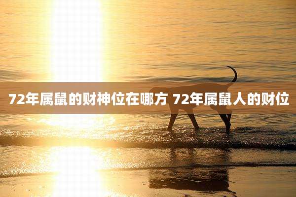72年属鼠的财神位在哪方 72年属鼠人的财位