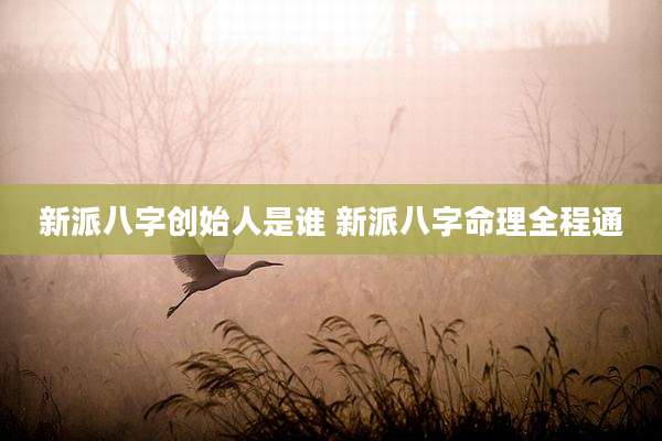 新派八字创始人是谁 新派八字命理全程通