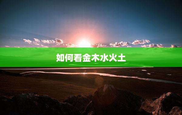 如何看金木水火土