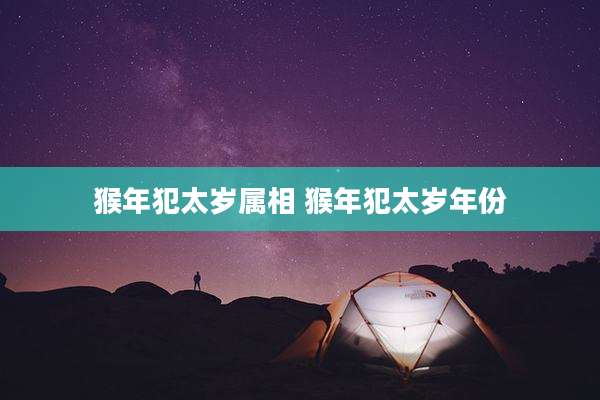 猴年犯太岁属相 猴年犯太岁年份