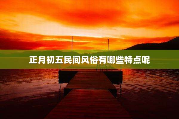 正月初五民间风俗有哪些特点呢