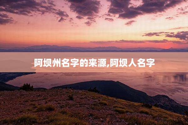 阿坝州名字的来源,阿坝人名字