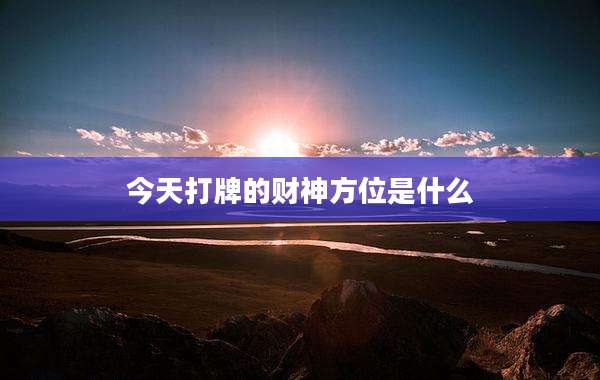 今天打牌的财神方位是什么