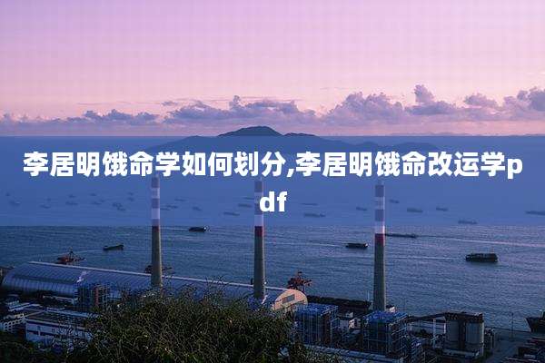 李居明饿命学如何划分,李居明饿命改运学pdf