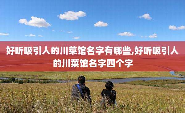 好听吸引人的川菜馆名字有哪些,好听吸引人的川菜馆名字四个字