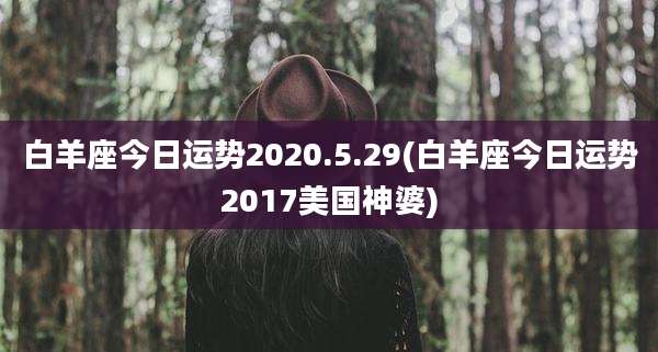 白羊座今日运势2020.5.29(白羊座今日运势2017美国神婆)