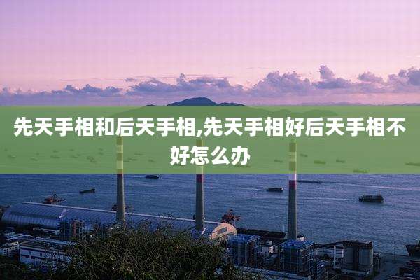 先天手相和后天手相,先天手相好后天手相不好怎么办