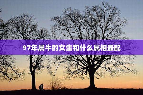 97年属牛的女生和什么属相最配