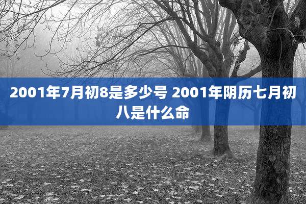 2001年7月初8是多少号 2001年阴历七月初八是什么命