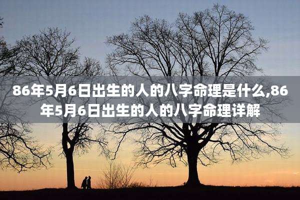 86年5月6日出生的人的八字命理是什么,86年5月6日出生的人的八字命理详解