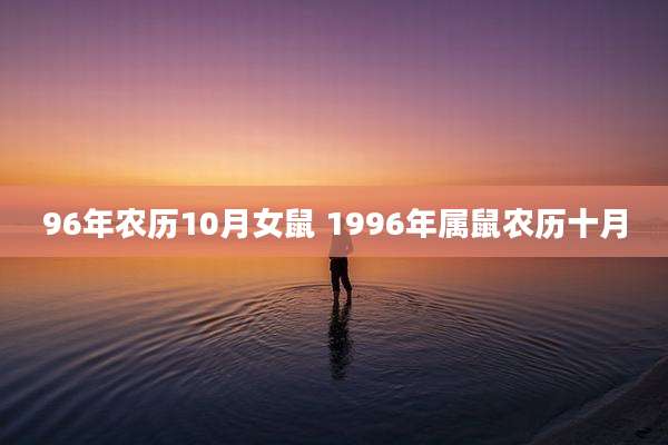 96年农历10月女鼠 1996年属鼠农历十月