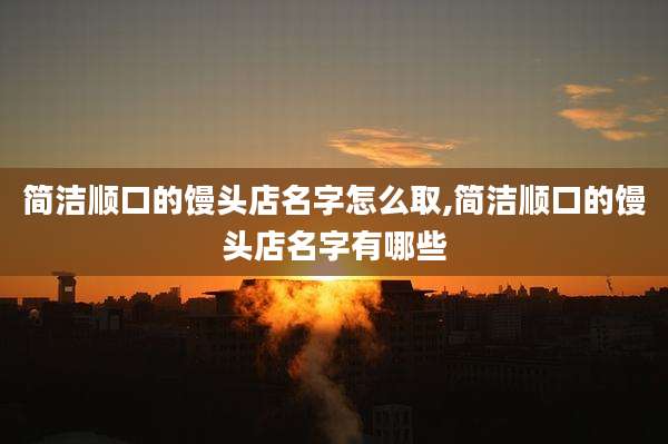 简洁顺口的馒头店名字怎么取,简洁顺口的馒头店名字有哪些