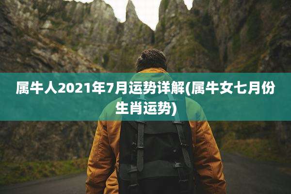 属牛人2021年7月运势详解(属牛女七月份生肖运势)