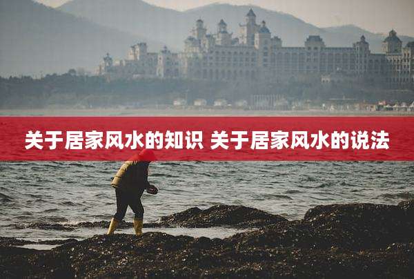 关于居家风水的知识 关于居家风水的说法