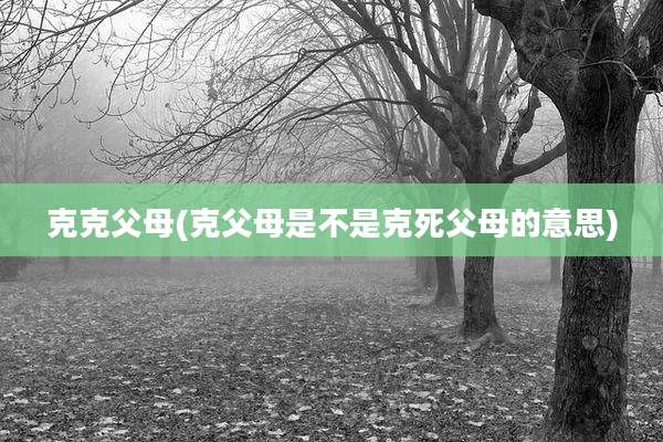 克克父母(克父母是不是克死父母的意思)