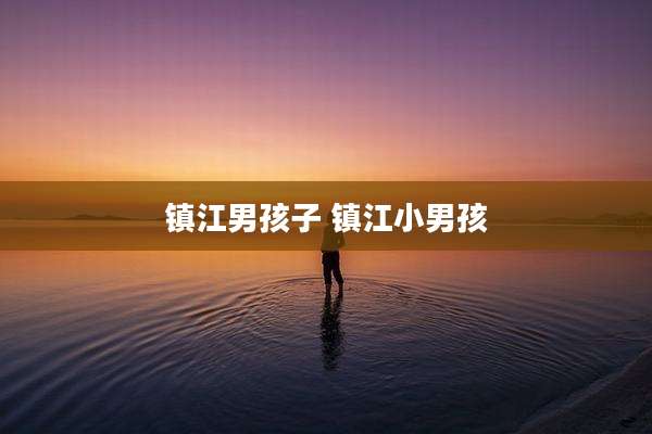 镇江男孩子 镇江小男孩