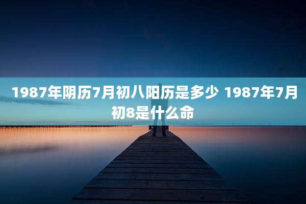 1987年阴历7月初八阳历是多少 1987年7月初8是什么命