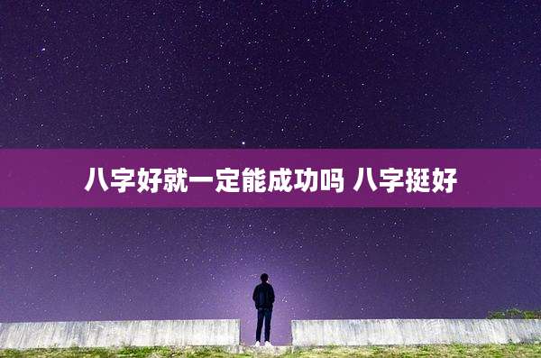 八字好就一定能成功吗 八字挺好
