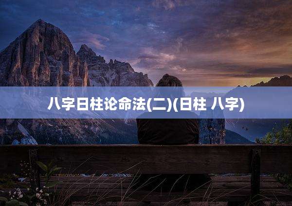 八字日柱论命法(二)(日柱 八字)