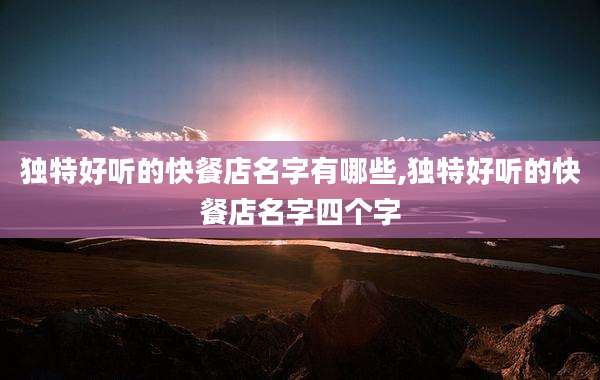独特好听的快餐店名字有哪些,独特好听的快餐店名字四个字