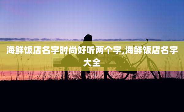 海鲜饭店名字时尚好听两个字,海鲜饭店名字大全