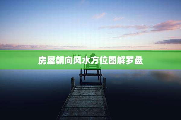 房屋朝向风水方位图解罗盘