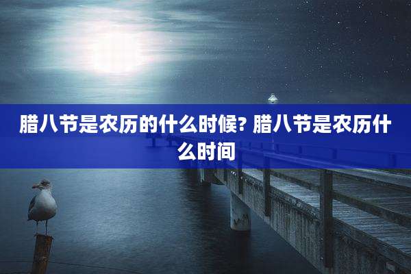 腊八节是农历的什么时候? 腊八节是农历什么时间